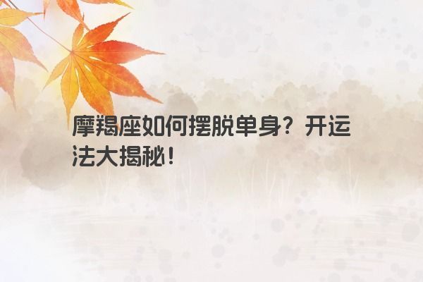 摩羯座如何摆脱单身？开运法大揭秘！