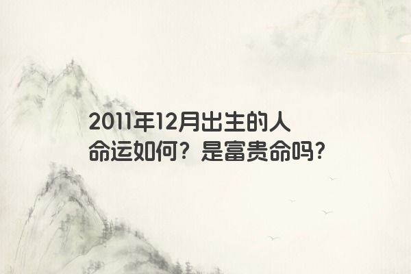 2011年12月出生的人命运如何？是富贵命吗？