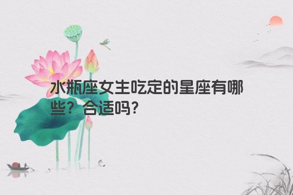 水瓶座女生吃定的星座有哪些？合适吗？