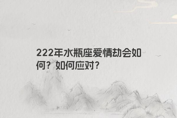 222年水瓶座爱情劫会如何？如何应对？