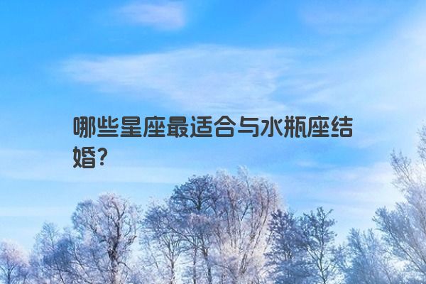 哪些星座最适合与水瓶座结婚？