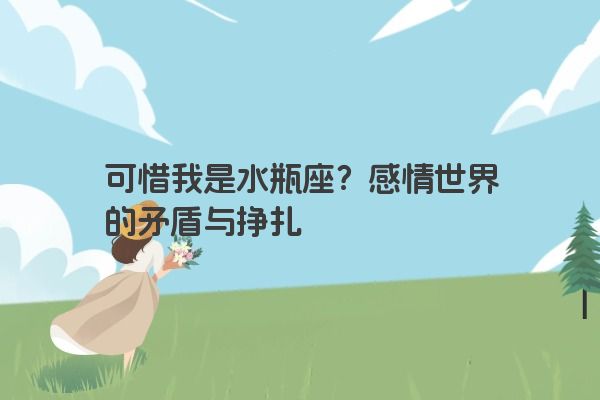 可惜我是水瓶座？感情世界的矛盾与挣扎