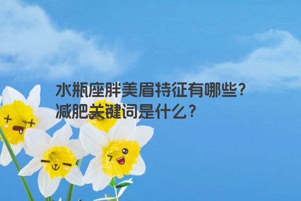 水瓶座胖美眉特征有哪些？减肥关键词是什么？