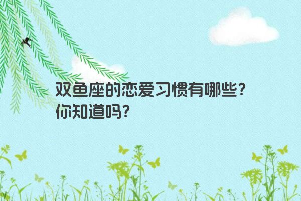双鱼座的恋爱习惯有哪些？你知道吗？