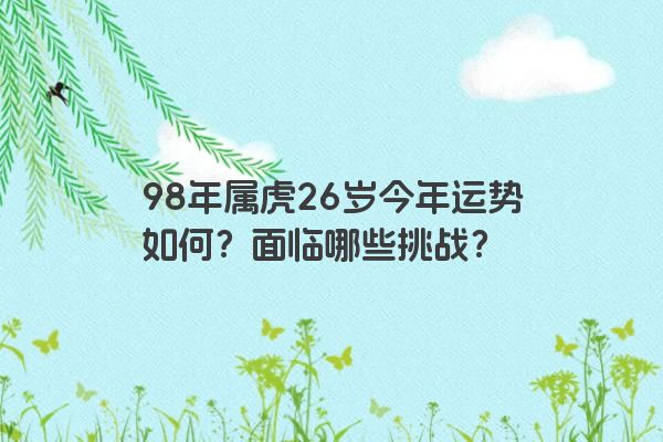 98年属虎26岁今年运势如何？面临哪些挑战？