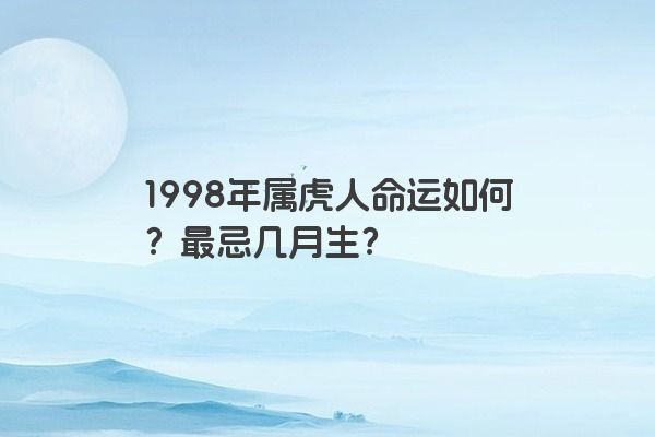 1998年属虎人命运如何？最忌几月生？