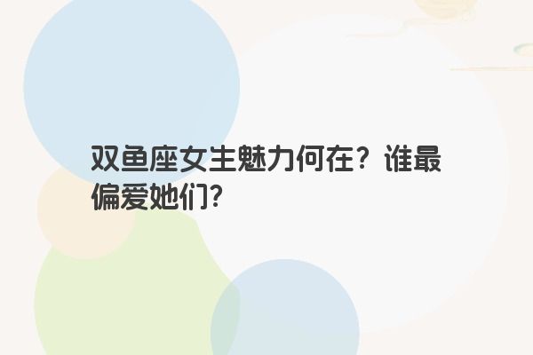 双鱼座女生魅力何在？谁最偏爱她们？