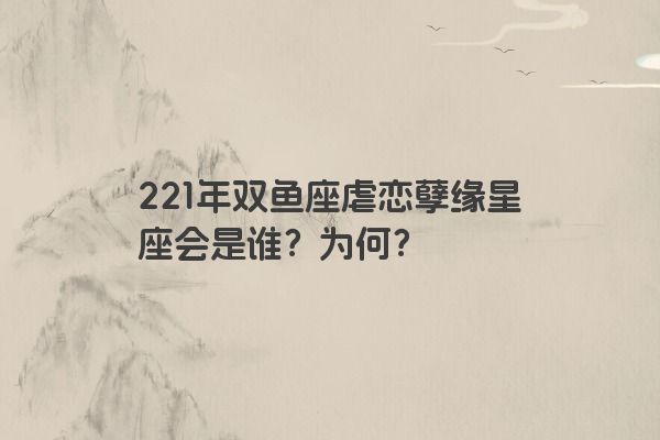 221年双鱼座虐恋孽缘星座会是谁？为何？