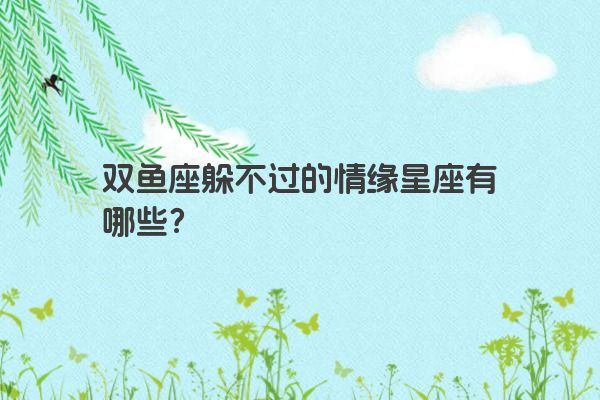 双鱼座躲不过的情缘星座有哪些？
