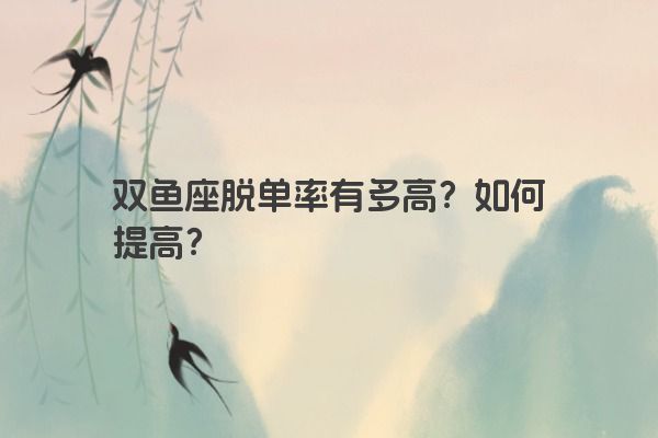 双鱼座脱单率有多高？如何提高？