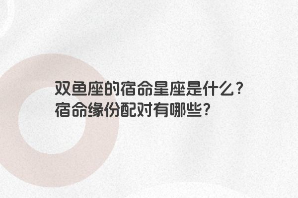 双鱼座的宿命星座是什么？宿命缘份配对有哪些？