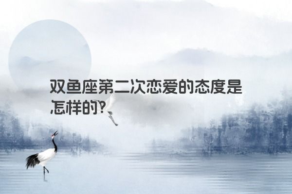双鱼座第二次恋爱的态度是怎样的？