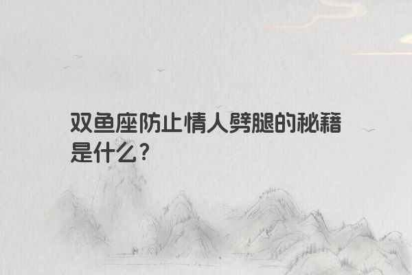 双鱼座防止情人劈腿的秘籍是什么？