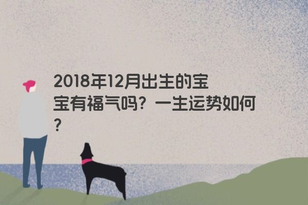 2018年12月出生的宝宝有福气吗？一生运势如何？