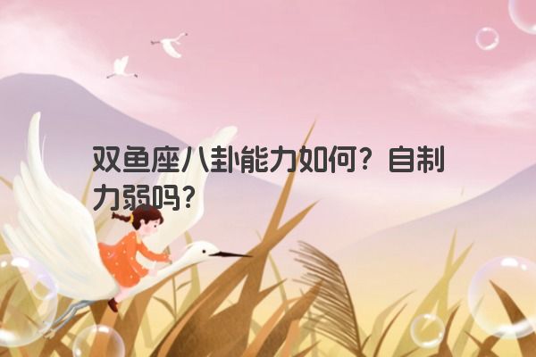 双鱼座八卦能力如何？自制力弱吗？