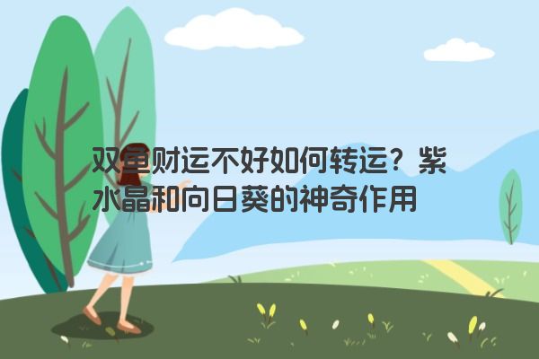 双鱼财运不好如何转运？紫水晶和向日葵的神奇作用