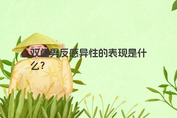 双鱼男反感异性的表现是什么？