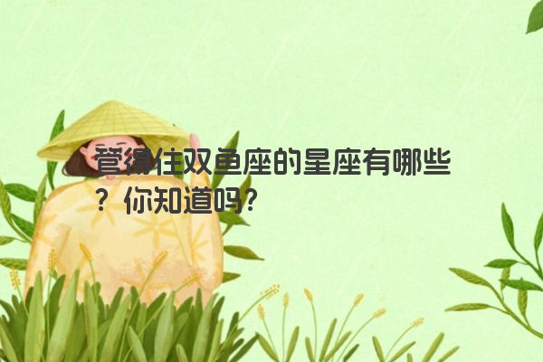 管得住双鱼座的星座有哪些？你知道吗？