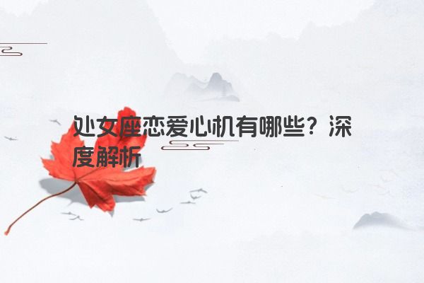 处女座恋爱心机有哪些？深度解析