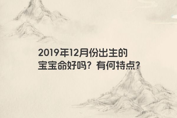 2019年12月份出生的宝宝命好吗？有何特点？