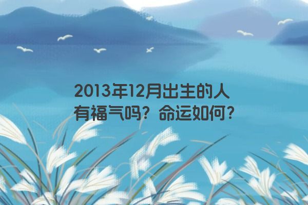 2013年12月出生的人有福气吗？命运如何？