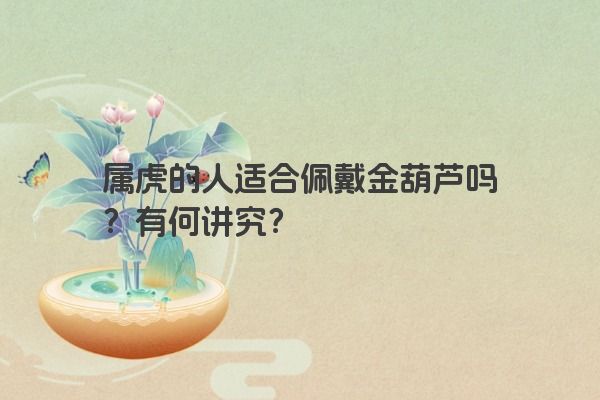 属虎的人适合佩戴金葫芦吗？有何讲究？