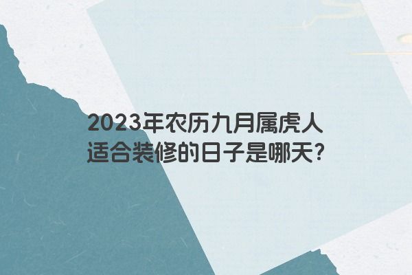 2023年农历九月属虎人适合装修的日子是哪天？