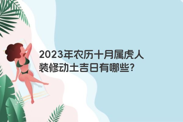 2023年农历十月属虎人装修动土吉日有哪些？