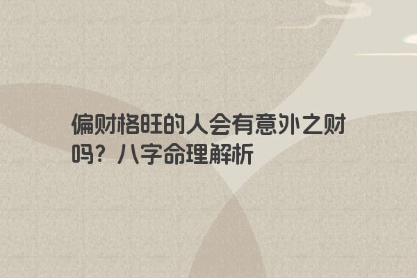 偏财格旺的人会有意外之财吗？八字命理解析