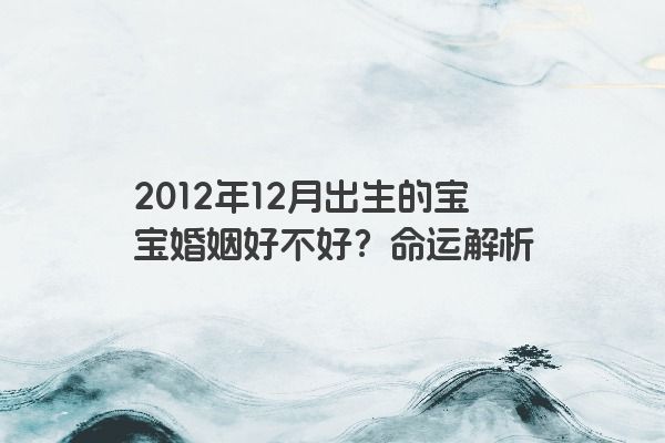 2012年12月出生的宝宝婚姻好不好？命运解析