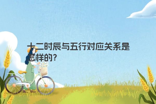 十二时辰与五行对应关系是怎样的？