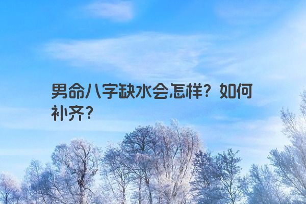男命八字缺水会怎样？如何补齐？