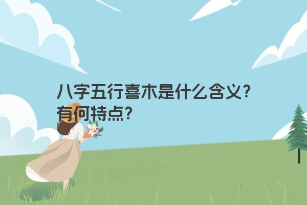 八字五行喜木是什么含义？有何特点？