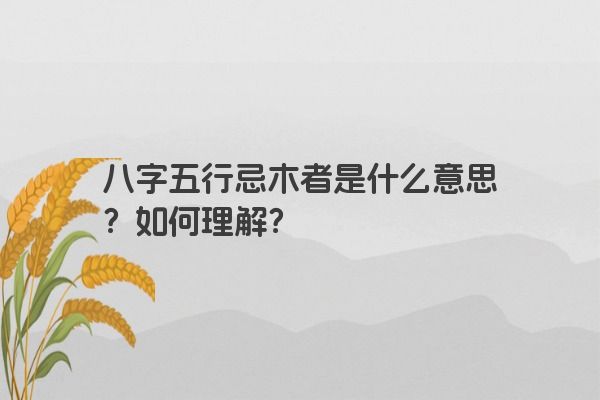 八字五行忌木者是什么意思？如何理解？