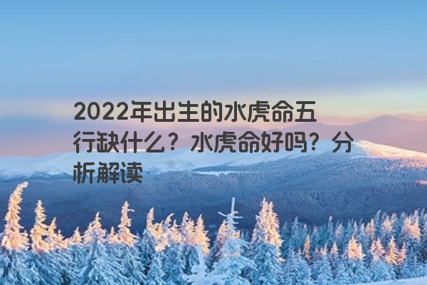 2022年出生的水虎命五行缺什么？水虎命好吗？分析解读