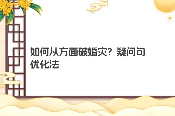 如何从方面破婚灾？疑问句优化法
