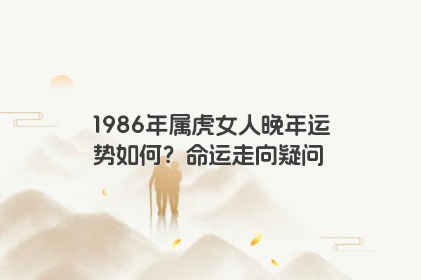 1986年属虎女人晚年运势如何？命运走向疑问