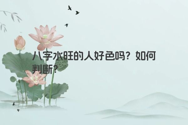 八字水旺的人好色吗？如何判断？