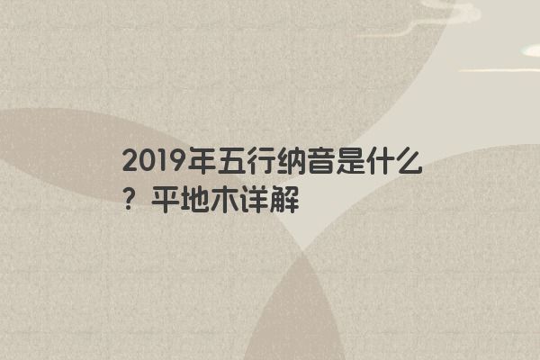 2019年五行纳音是什么？平地木详解