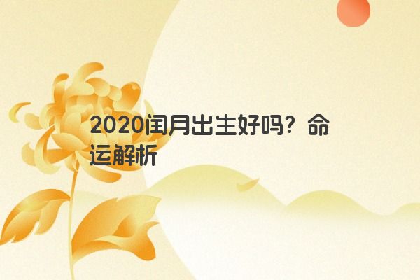 2020闰月出生好吗？命运解析