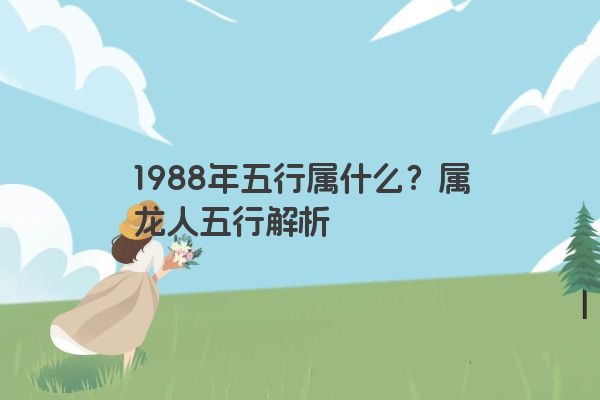 1988年五行属什么？属龙人五行解析