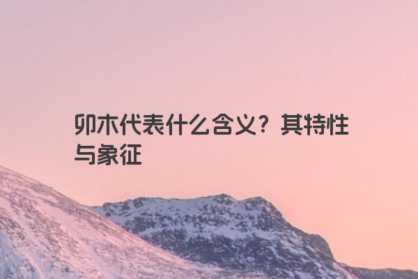 卯木代表什么含义？其特性与象征