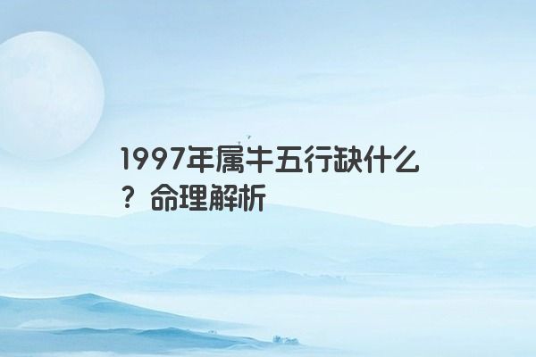 1997年属牛五行缺什么？命理解析