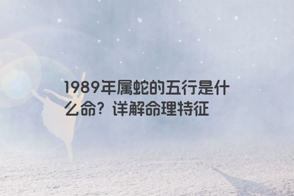 1989年属蛇的五行是什么命？详解命理特征