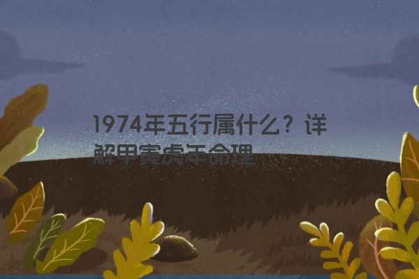 1974年五行属什么？属虎人的五行命理解析