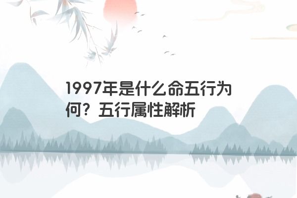 1997年是什么命五行为何？五行属性解析
