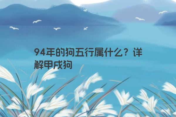 94年的狗五行属什么？详解甲戌狗