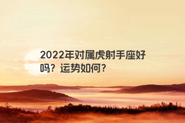 2022年对属虎射手座好吗？运势如何？