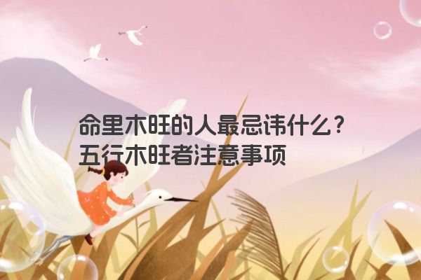 命里木旺的人最忌讳什么？五行木旺者注意事项