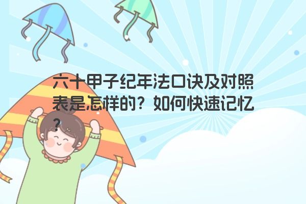 六十甲子纪年法口诀及对照表是怎样的？如何快速记忆？